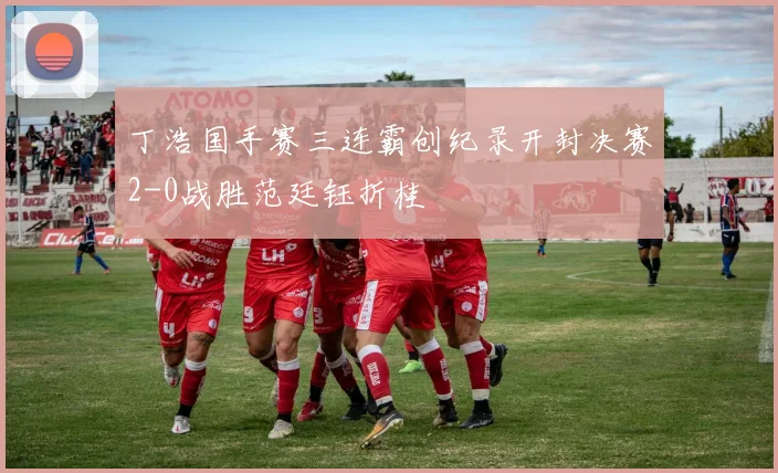 丁浩国手赛三连霸创纪录开封决赛2-0战胜范廷钰折桂