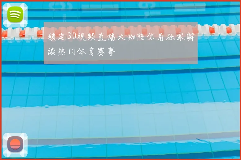 锁定30视频直播大咖陪你看独家解读热门体育赛事