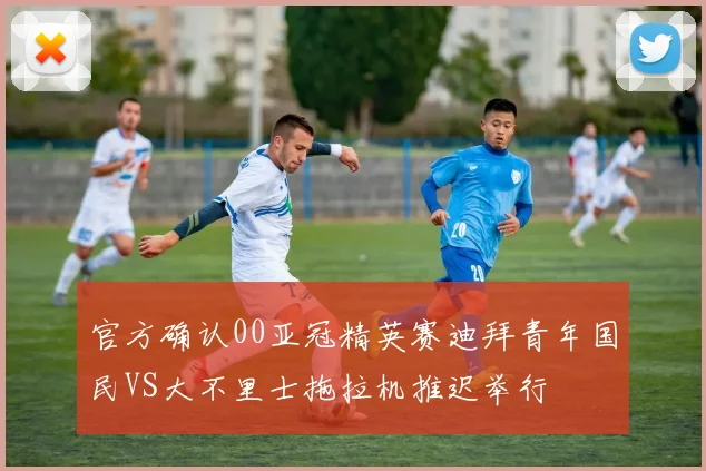 官方确认00亚冠精英赛迪拜青年国民VS大不里士拖拉机推迟举行