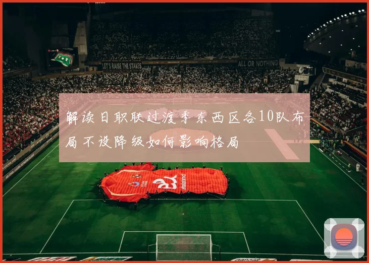 解读日职联过渡季东西区各10队布局不设降级如何影响格局