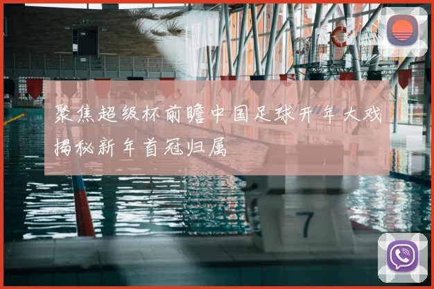 聚焦超级杯前瞻中国足球开年大戏揭秘新年首冠归属