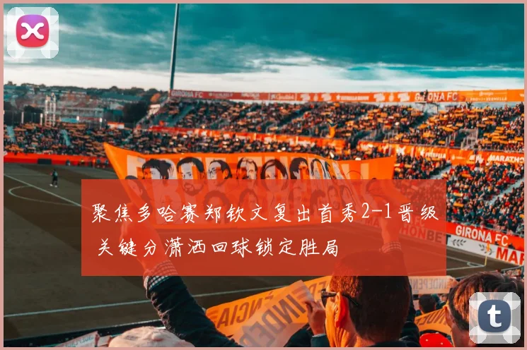 聚焦多哈赛郑钦文复出首秀2-1晋级 关键分潇洒回球锁定胜局