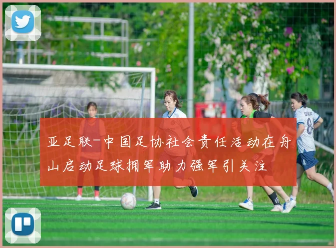 亚足联-中国足协社会责任活动在舟山启动足球拥军助力强军引关注