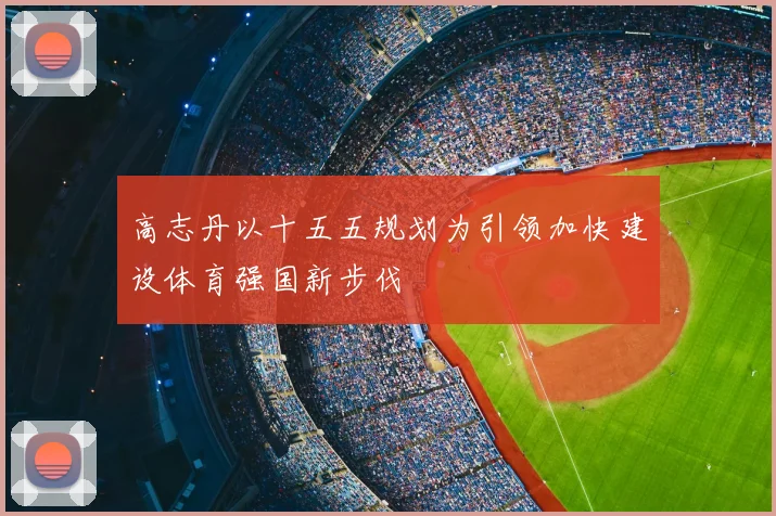 高志丹以十五五规划为引领加快建设体育强国新步伐