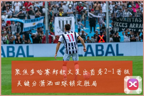 聚焦多哈赛郑钦文复出首秀2-1晋级 关键分潇洒回球锁定胜局